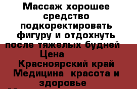 Массаж хорошее средство подкоректировать фигуру и отдохнуть после тяжелых будней › Цена ­ 800 - Красноярский край Медицина, красота и здоровье » Медицинские услуги   . Красноярский край